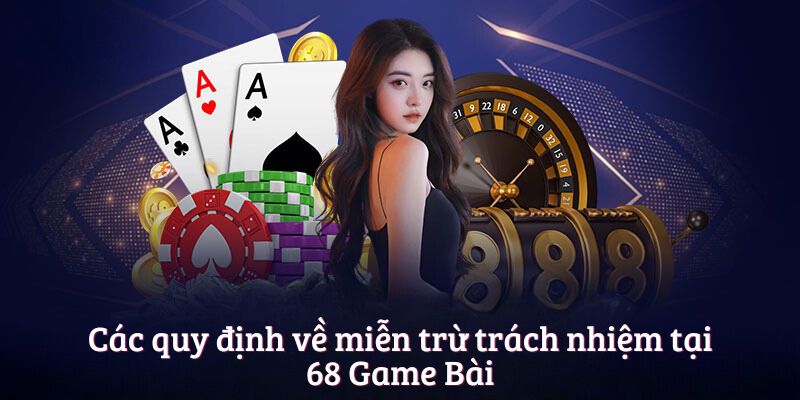 Các quy định về miễn trừ trách nhiệm tại 68 Game Bài